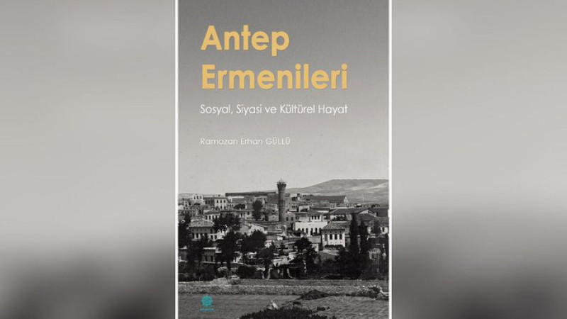 GAZİKÜLTÜR’DEN YENİ KİTAP: ANTEP ERMENİLERİ: SOSYAL, SİYASİ VE KÜLTÜREL HAYAT